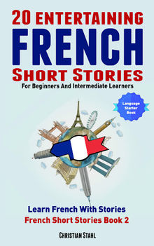 20 Entertaining French Short Stories For Beginners And Intermediate Learners.  Christian Stahl