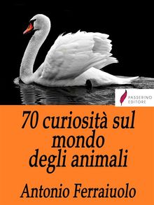 70 curiosit sul mondo degli animali.  Antonio Ferraiuolo