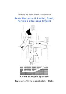 Sesta Raccolta di Analisi, Studi, Perizie e altre cose (in)utili.  Ph. D. prof. ing. Angelo Spizuoco