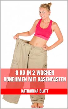 8 kg in 2 Wochen abnehmen mit Basenfasten .  Katharina Blatt