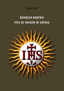 Daniello Bartoli. Vita di Ignazio di Loyola.  Autori vari