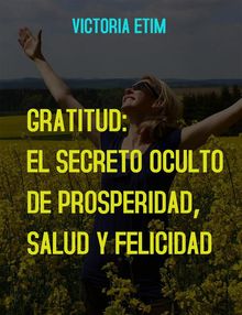 Gratitud: El Secreto Oculto de Prosperidad, Salud y Felicidad.  Victoria Etim