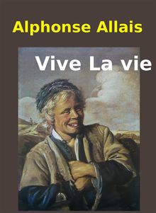 Vive la vie!.  Alphonse Allais