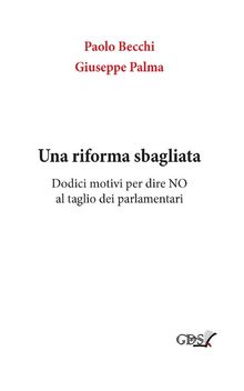 Una riforma sbagliata. Dodici motivi per dire NO al taglio dei parlamentari.  Paolo Becchi