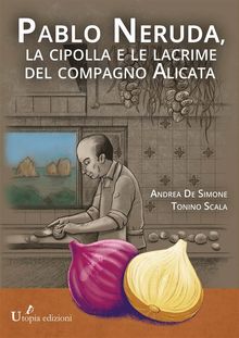 Pablo Neruda,  la cipolla e le lacrime del compagno Alicata.  Tonino Scala