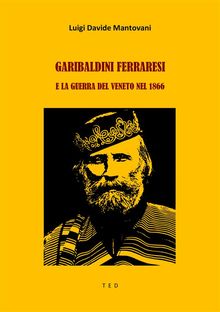 Garibaldini Ferraresi e la guerra del Veneto nel 1866.  Luigi Davide Mantovani