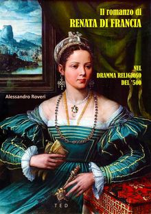 Il romanzo di Renata di Francia.  Alessandro Roveri