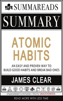 Summary of Atomic Habits: An Easy and Proven Way to Build Good Habits and Break Bad Ones by James Clear.  Summareads Media