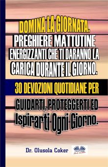 Domina La Giornata.  Preghiere Mattutine  Energizzanti Che Ti Daranno La Carica Durante Il Giorno..  Elias Ghetti