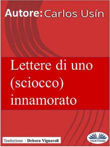 Lettere Di Uno (Sciocco) Innamorato.  Debora Vignaroli