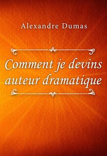 Comment je devins auteur dramatique.  Alexandre Dumas