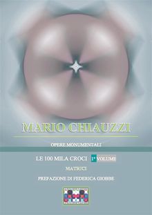 Opere monumentali / Le 100 mila croci  Matrici  1 volume.  Mario Chiauzzi