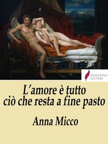 L'amore  tutto ci che resta a fine pasto .  Anna Micco