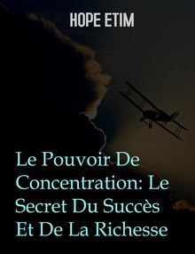 Le Pouvoir De Concentration: Le Secret Du Succs Et De La Richesse.  Hope Etim