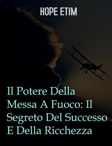 Il Potere Della Messa A Fuoco: Il Segreto Del Successo E Della Ricchezza.  Hope Etim