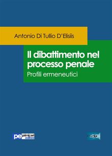 Il dibattimento nel processo penale. Profili ermeneutici.  Antonio Di Tullio DElisiis