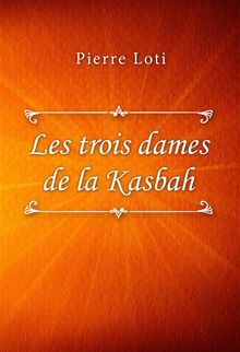 Les trois dames de la Kasbah.  Pierre Loti