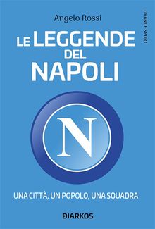 Le leggende del Napoli. Una citt, un popolo, una squadra.  Angelo Rossi