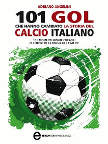 101 gol che hanno cambiato la storia del calcio italiano.  Adriano Angelini