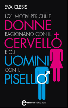 101 motivi per cui le donne ragionano con il cervello e gli uomini con il pisello.  Eva Clesis