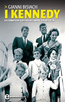 I Kennedy. La dinastia che ha segnato un secolo.  Gianni Bisiach