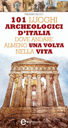 101 luoghi archeologici d'Italia dove andare almeno una volta nella vita.  Stefano Ardito