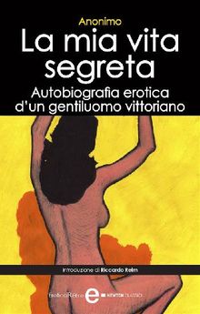 La mia vita segreta. Autobiografia erotica di un gentiluomo vittoriano.  Annimo