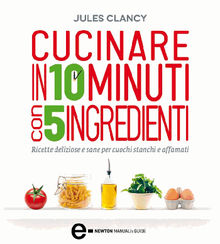 Cucinare in 10 minuti con 5 ingredienti.  Jules Clancy