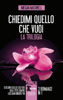 Chiedimi quello che vuoi. La trilogia.  Megan Maxwell