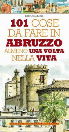 101 cose da fare in Abruzzo almeno una volta nella vita.  Luisa Gasbarri