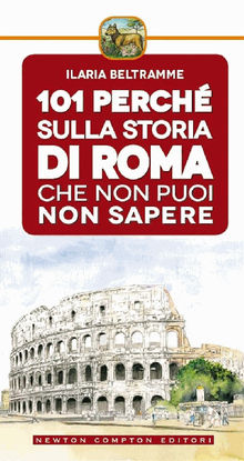101 perch sulla storia di Roma che non puoi non sapere.  Ilaria Beltramme