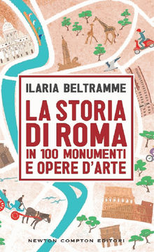 La storia di Roma in 100 monumenti e opere d'arte.  Ilaria Beltramme