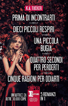 Prima di incontrarti - Dieci piccoli respiri - Una piccola bugia - Quattro secondi per perderti - Cinque ragioni per odiarti.  K.A. Tucker