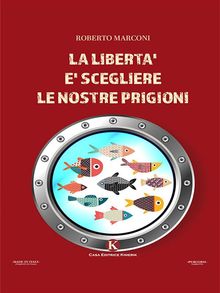 La libert  scegliere le nostre prigioni.  Roberto Marconi