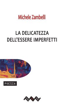 La delicatezza dell'essere imperfetti.  Michele Zambelli