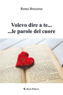 Volevo dire a te... ...le parole del cuore.  Remo Bruzzese