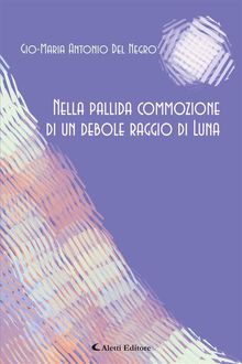 Nella pallida commozione di un debole raggio di Luna.  Gio-Maria Antonio Del Negro