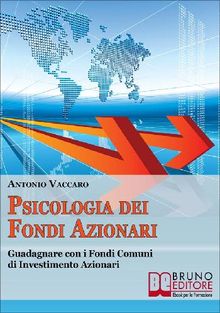 Psicologia dei Fondi Azionari. Guadagnare con i Fondi Comuni di Investimento Azionari. (Ebook Italiano - Anteprima Gratis).  Antonio Vaccaro