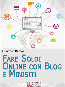 Fare Soldi Online con Blog e Minisiti. Guadagnare su Internet nell'Era dei Social Network e del Web 3.0. (Ebook Italiano - Anteprima Gratis).  Giacomo Bruno