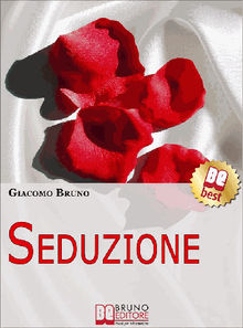 SEDUZIONE. Tecniche di Seduzione e Attrazione Rapida e Comunicazione Pratica per Ogni Sesso..  Giacomo Bruno