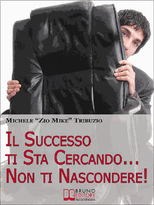 Il successo ti sta cercando... non ti nascondere. Come Elevare il Tuo Tenore di Vita: Economica, Affettiva, Sociale, Psicologica e Spirituale.  Michele Tribuzio