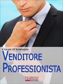 Venditore Professionista. Tecniche Pratiche per Approcciare il Cliente nel Modo Giusto e Motivarlo all'Acquisto. (Ebook Italiano - Anteprima Gratis).  Cesare DAmbrosio