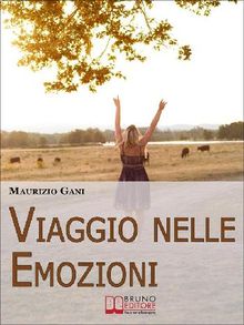 Viaggio nelle Emozioni. Impara a Riconoscere, Affrontare e Controllare le tue Emozioni per vivere in Equilibrio con Te Stesso e con gli Altri. (Ebook Italiano - Anteprima Gratis).  Maurizio Gani