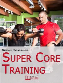 Super Core Training. Scopri le Tecniche e gli Esercizi Migliori per Scolpire il Tuo Fisico e Aumentare la Tua Resistenza. (Ebook Italiano - Anteprima Gratis).  Simone Casagrande