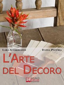 L'Arte del Decoro. Guida Pratica per Trasformare i Tuoi Oggetti d'Arredo in Pezzi Unici. (Ebook Italiano - Anteprima Gratis).  LARA ANDROVANDI & ELENA PECCHIA