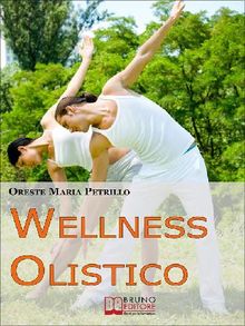 Wellness Olistico. Come Avere un Corpo Sano e in Forma e una Mente Forte e Scattante con Pochi e Semplici Gesti. (Ebook Italiano - Anteprima Gratis).  ORESTE MARIA PETRILLO