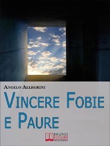 Vincere Fobie e Paure. Come Superare le Tue Paure con la PNL e Vivere la Vita che Desideri. (Ebook Italiano - Anteprima Gratis).  ANGELO ALLEGRINI