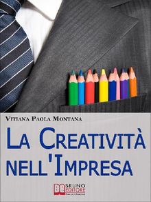 La Creativit nell'Impresa. Come Trovare Soluzioni Creative ai Problemi Aziendali per Far Crescere lo Sviluppo Economico. (Ebook Italiano - Anteprima Gratis).  Vitiana Paola Montana