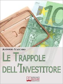 Le Trappole dell'Investitore. Come Gestire Emotivamente le Tue Scelte di Investimento per Limitare i Rischi e Massimizzare i Risultati. (Ebook Italiano - Anteprima Gratis).  Antonio Vaccaro