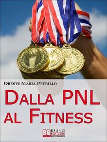 Dalla PNL al Fitness. Come Raggiungere l'Eccellenza nello Sport e nella Vita grazie all'Aiuto della PNL (Ebook italiano - Anteprima Gratis).  ORESTE MARIA PETRILLO